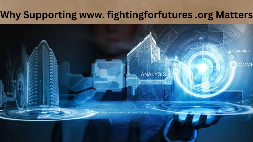 Why Supporting www. fightingforfutures .org Matters