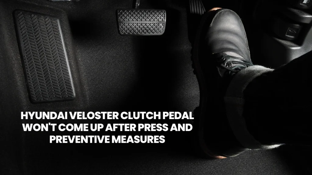 Hyundai Veloster clutch pedal won't come up after Press And Preventive Measures